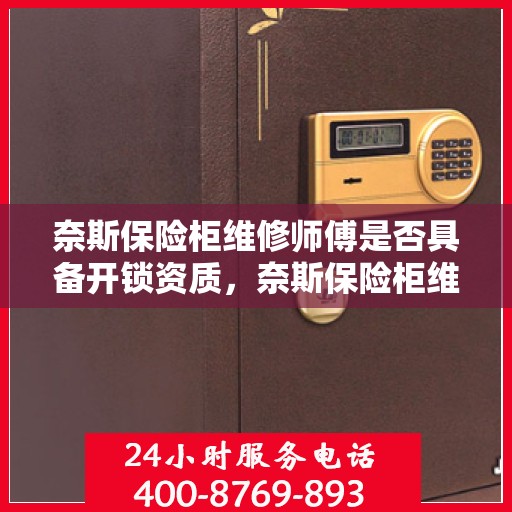 奈斯保险柜维修师傅是否具备开锁资质，奈斯保险柜维修师傅的开锁资质解析