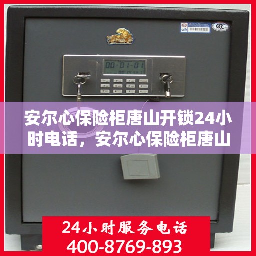 安尔心保险柜唐山开锁24小时电话，安尔心保险柜唐山开锁服务热线全天候开启，专业开锁无忧！