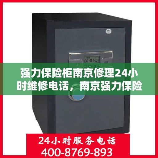 强力保险柜南京修理24小时维修电话，南京强力保险柜全天候维修电话，专业快速响应服务