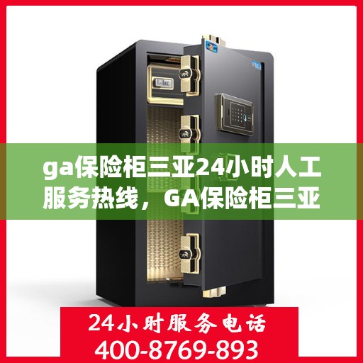 ga保险柜三亚24小时人工服务热线，GA保险柜三亚全天候人工服务热线，贴心保障，随时为您解答