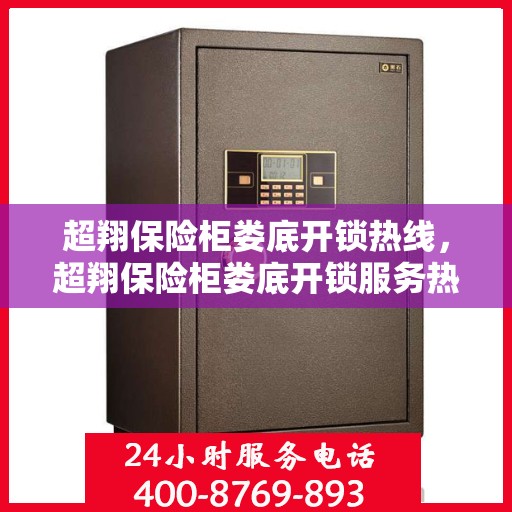 超翔保险柜娄底开锁热线，超翔保险柜娄底开锁服务热线，专业解锁，安全无忧