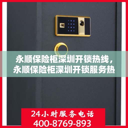 永顺保险柜深圳开锁热线，永顺保险柜深圳开锁服务热线，专业解锁，安全无忧