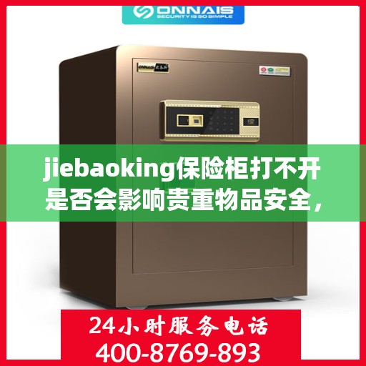 jiebaoking保险柜打不开是否会影响贵重物品安全，保险柜打不开对贵重物品安全的影响分析