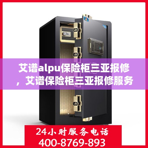 艾谱alpu保险柜三亚报修，艾谱保险柜三亚报修服务指南