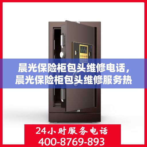 晨光保险柜包头维修电话，晨光保险柜包头维修服务热线