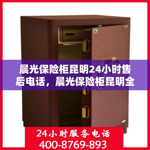晨光保险柜昆明24小时售后电话，晨光保险柜昆明全天候售后热线服务电话