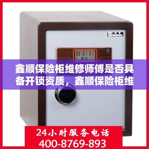 鑫顺保险柜维修师傅是否具备开锁资质，鑫顺保险柜维修师傅的开锁资质解析