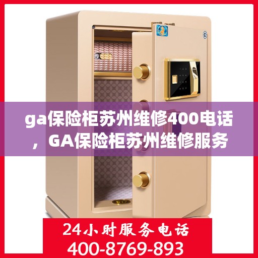ga保险柜苏州维修400电话，GA保险柜苏州维修服务热线400专业快速响应