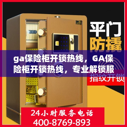 ga保险柜开锁热线，GA保险柜开锁热线，专业解锁服务，快速解决您的安全锁事烦恼