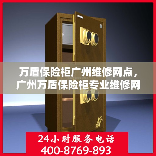 万盾保险柜广州维修网点，广州万盾保险柜专业维修网点，全方位服务，保障您的安全之选