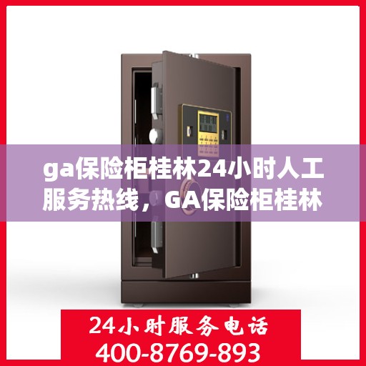 ga保险柜桂林24小时人工服务热线，GA保险柜桂林全天候人工服务热线指南
