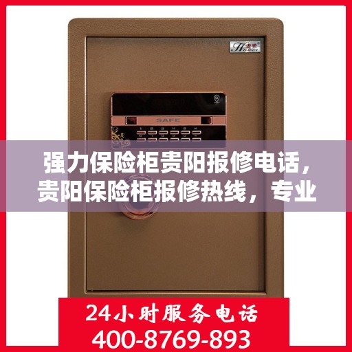 强力保险柜贵阳报修电话，贵阳保险柜报修热线，专业解决强力保险柜问题
