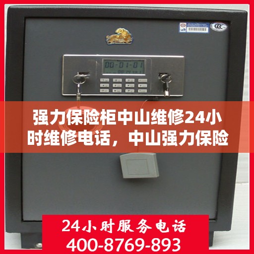 强力保险柜中山维修24小时维修电话，中山强力保险柜紧急维修热线全天候服务