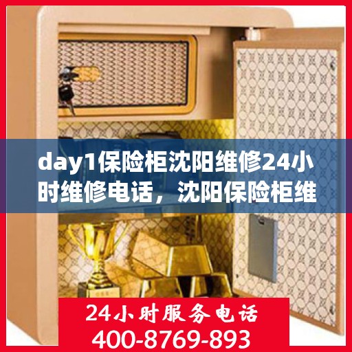 day1保险柜沈阳维修24小时维修电话，沈阳保险柜维修，全天候服务，快速响应，专业维修团队全天候待命