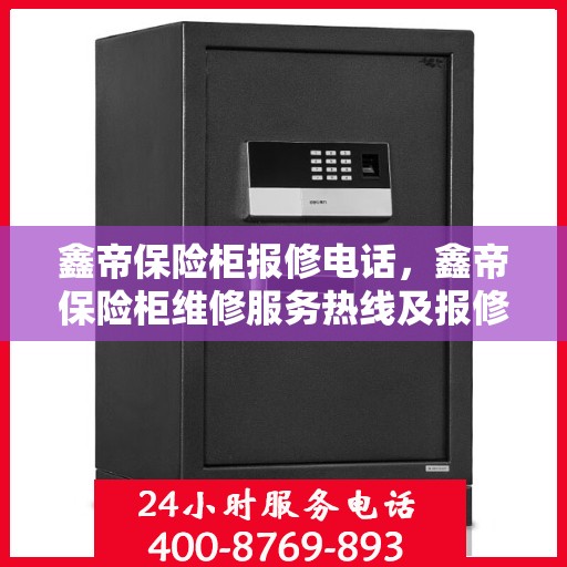 鑫帝保险柜报修电话，鑫帝保险柜维修服务热线及报修电话详解