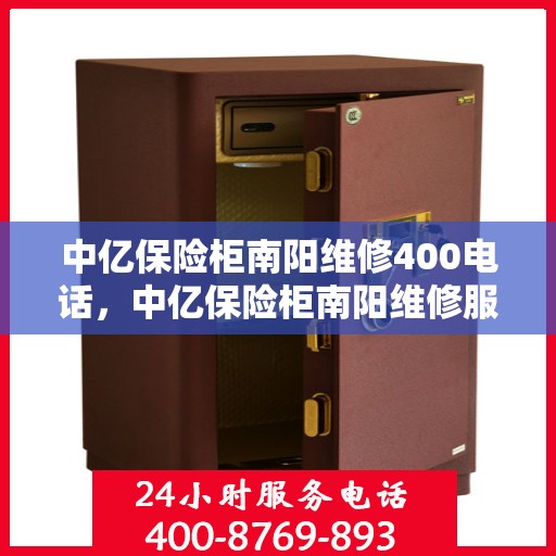 中亿保险柜南阳维修400电话，中亿保险柜南阳维修服务热线，专业维修，快速响应，一站式解决您的保险柜问题！