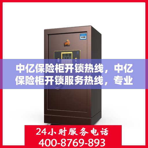 中亿保险柜开锁热线，中亿保险柜开锁服务热线，专业解锁，保障您的安全隐私需求