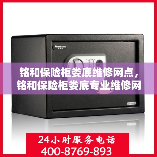 铭和保险柜娄底维修网点，铭和保险柜娄底专业维修网点服务解析