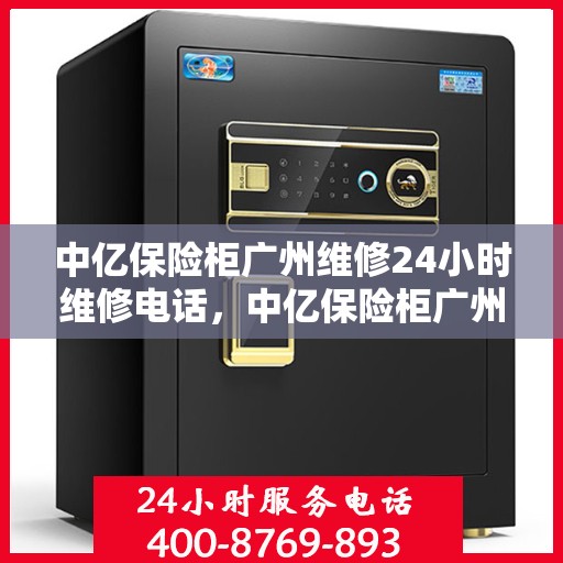 中亿保险柜广州维修24小时维修电话，中亿保险柜广州24小时专业维修服务热线