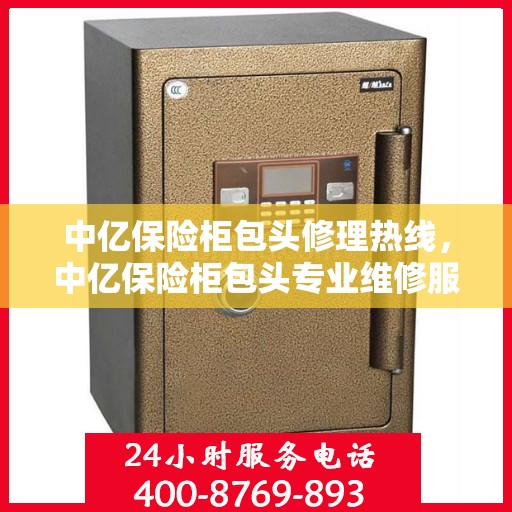 中亿保险柜包头修理热线，中亿保险柜包头专业维修服务热线揭秘