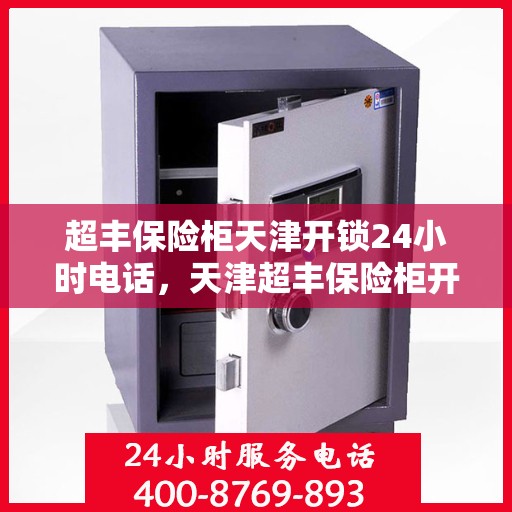 超丰保险柜天津开锁24小时电话，天津超丰保险柜开锁服务全天候热线