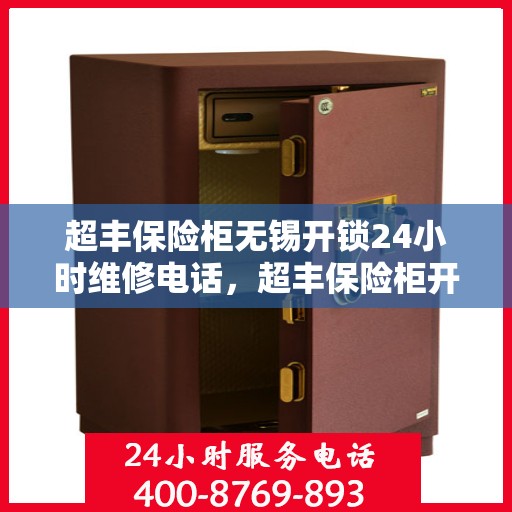 超丰保险柜无锡开锁24小时维修电话，超丰保险柜开锁无忧，无锡全天候维修服务热线