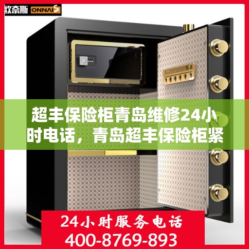 超丰保险柜青岛维修24小时电话，青岛超丰保险柜紧急维修热线全天候服务开启
