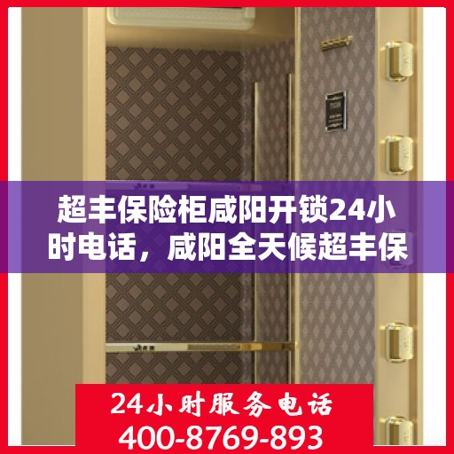 超丰保险柜咸阳开锁24小时电话，咸阳全天候超丰保险柜开锁服务热线