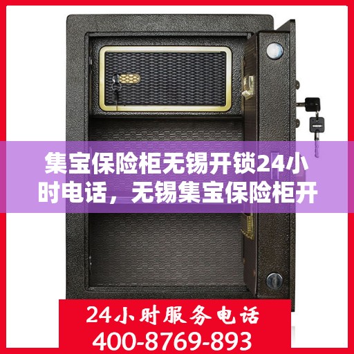 集宝保险柜无锡开锁24小时电话，无锡集宝保险柜开锁服务热线全天候响应