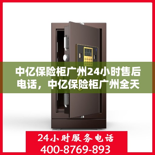 中亿保险柜广州24小时售后电话，中亿保险柜广州全天候售后热线服务电话曝光