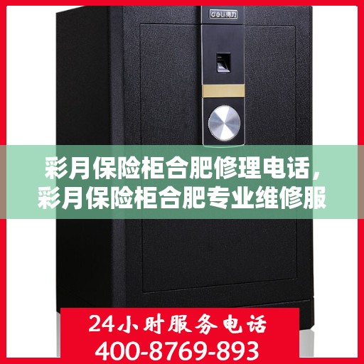 彩月保险柜合肥修理电话，彩月保险柜合肥专业维修服务热线及联系方式解析