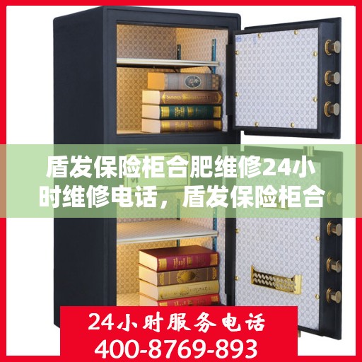 盾发保险柜合肥维修24小时维修电话，盾发保险柜合肥紧急维修服务，全天候专业保障，一键解决您的安全锁事！