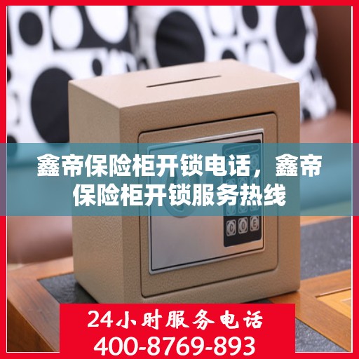 鑫帝保险柜开锁电话，鑫帝保险柜开锁服务热线