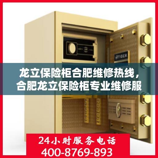龙立保险柜合肥维修热线，合肥龙立保险柜专业维修服务热线