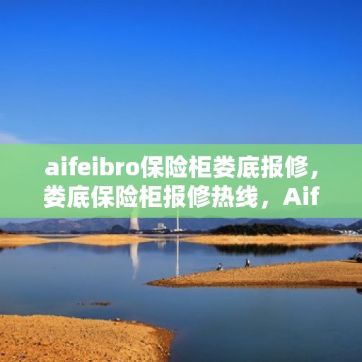 aifeibro保险柜娄底报修，娄底保险柜报修热线，Aifeibro保险柜专业维修服务