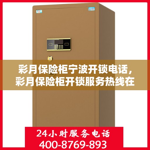 彩月保险柜宁波开锁电话，彩月保险柜开锁服务热线在宁波，专业开锁电话为您解答安全疑难