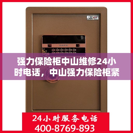 强力保险柜中山维修24小时电话，中山强力保险柜紧急维修热线全天候服务！