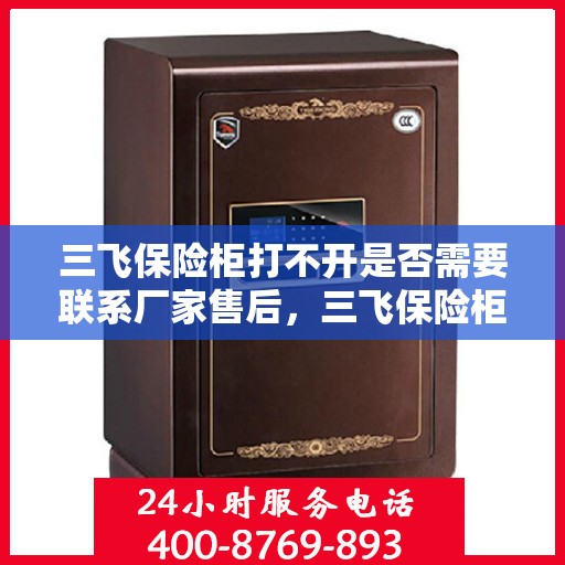 三飞保险柜打不开是否需要联系厂家售后，三飞保险柜解锁难题，是否需要联系厂家售后？