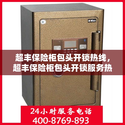 超丰保险柜包头开锁热线，超丰保险柜包头开锁服务热线，专业解锁，快速响应