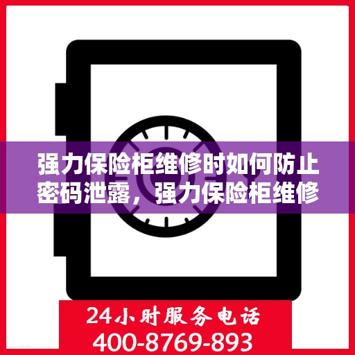 强力保险柜维修时如何防止密码泄露，强力保险柜维修过程中的密码保护秘籍