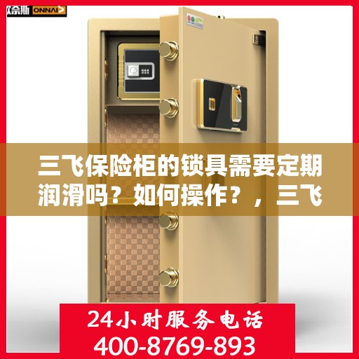 三飞保险柜的锁具需要定期润滑吗？如何操作？，三飞保险柜锁具的润滑与保养指南，是否需要定期润滑及操作技巧解析？