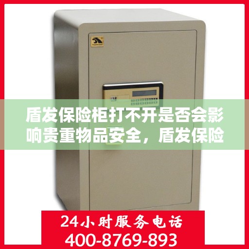 盾发保险柜打不开是否会影响贵重物品安全，盾发保险柜打不开对贵重物品安全的影响分析
