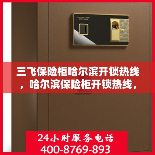 三飞保险柜哈尔滨开锁热线，哈尔滨保险柜开锁热线，专业解锁服务，三飞品牌保险柜首选