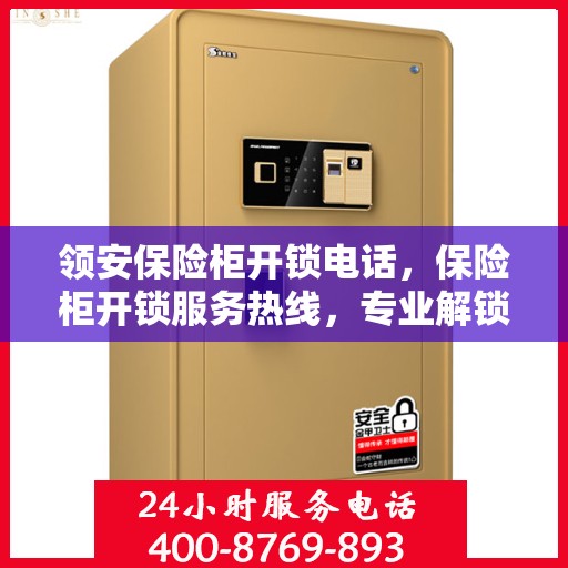 领安保险柜开锁电话，保险柜开锁服务热线，专业解锁，安全无忧
