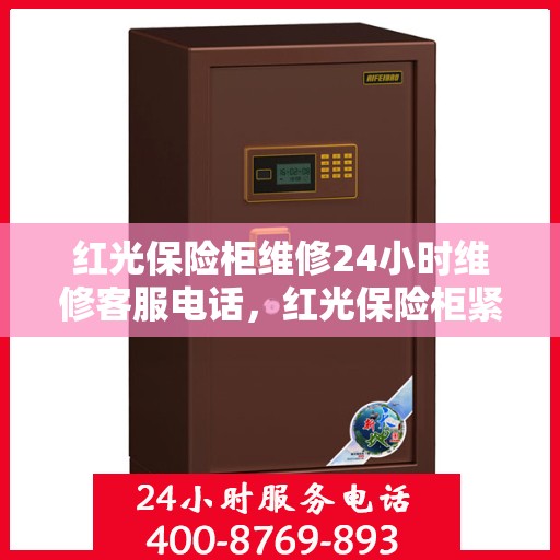 红光保险柜维修24小时维修客服电话，红光保险柜紧急维修服务，全天候客服热线，快速响应您的需求！