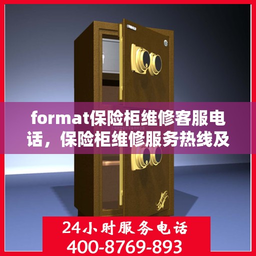 format保险柜维修客服电话，保险柜维修服务热线及专业维修团队介绍