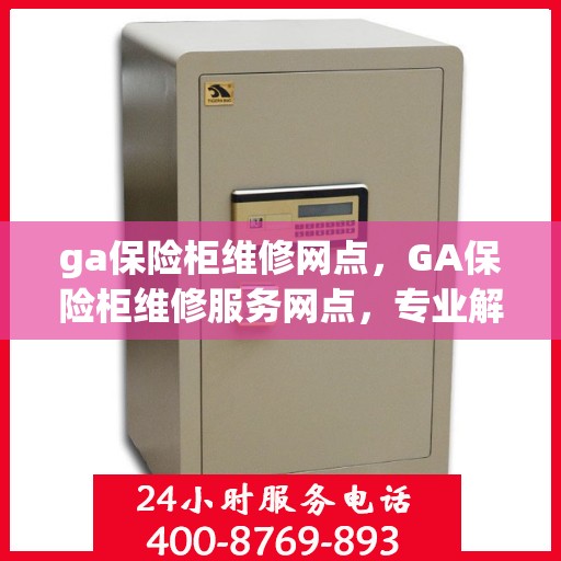 ga保险柜维修网点，GA保险柜维修服务网点，专业解决您的保险柜故障