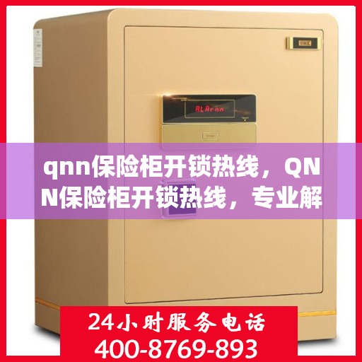 qnn保险柜开锁热线，QNN保险柜开锁热线，专业解锁服务，保障您的安全