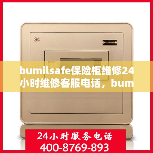 bumilsafe保险柜维修24小时维修客服电话，bumilsafe保险柜全天候专业维修服务及客服热线
