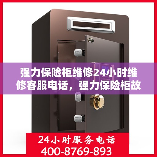 强力保险柜维修24小时维修客服电话，强力保险柜故障无忧，全天候维修电话随时响应